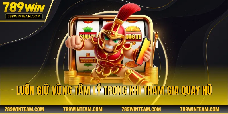 Luôn giữ vững tâm lý trong khi tham gia quay hũ